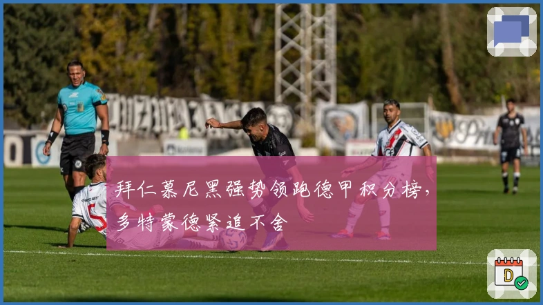 拜仁慕尼黑强势领跑德甲积分榜，多特蒙德紧追不舍