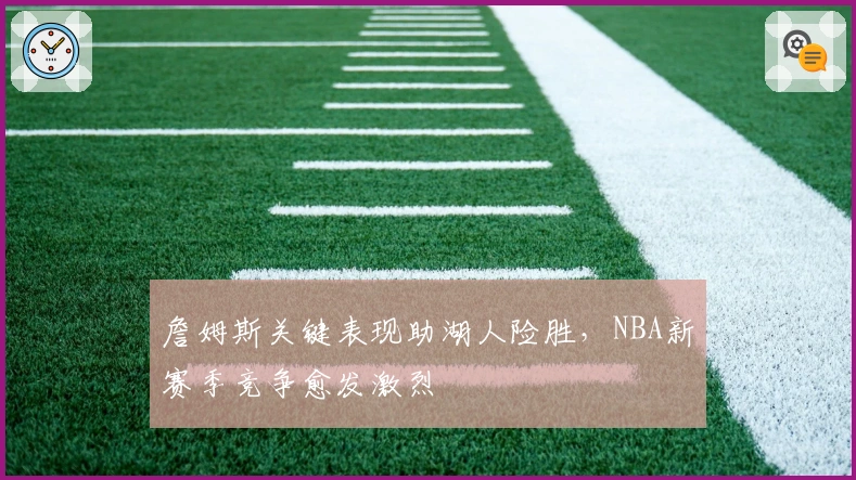 詹姆斯关键表现助湖人险胜，NBA新赛季竞争愈发激烈