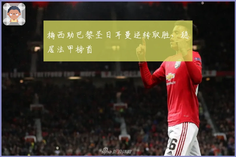 梅西助巴黎圣日耳曼逆转取胜，稳居法甲榜首
