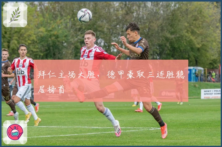 拜仁主场大胜，德甲豪取三连胜稳居榜首