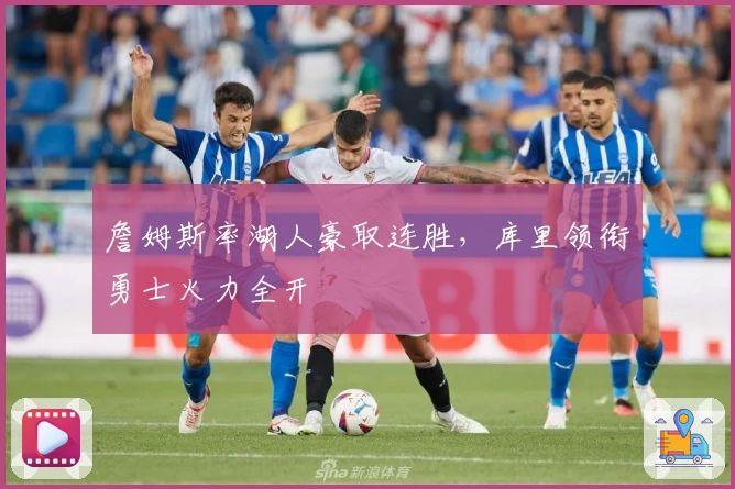 詹姆斯率湖人豪取连胜，库里领衔勇士火力全开