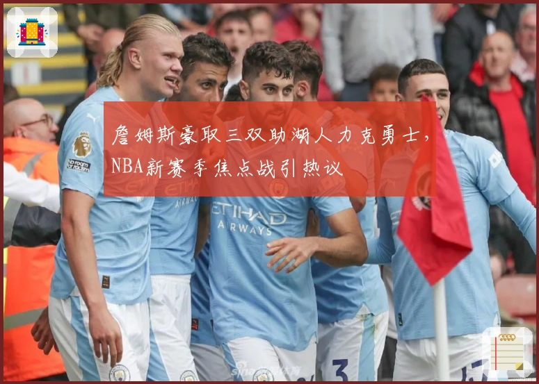 詹姆斯豪取三双助湖人力克勇士,NBA新赛季焦点战引热议
