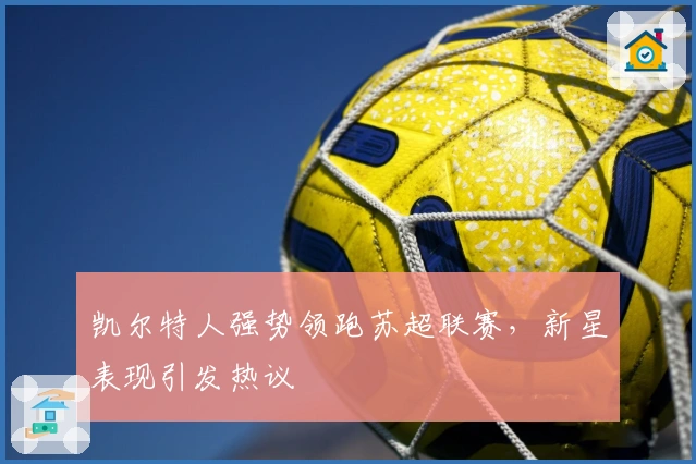 凯尔特人强势领跑苏超联赛，新星表现引发热议