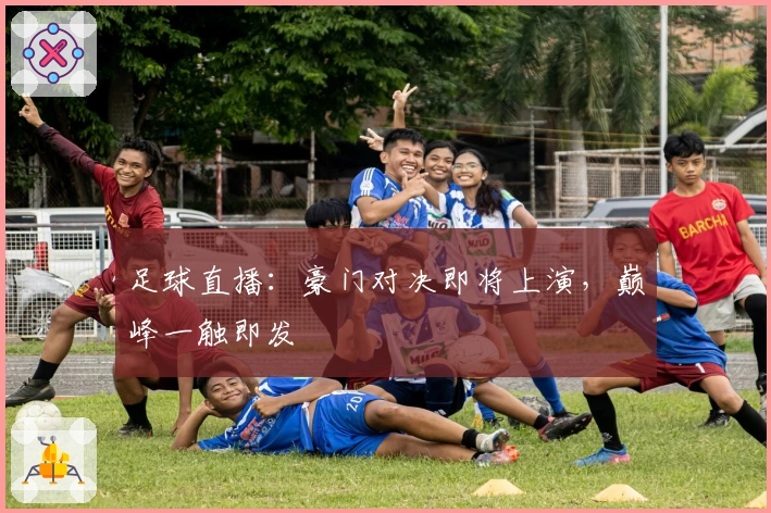 足球直播：豪门对决即将上演，巅峰一触即发