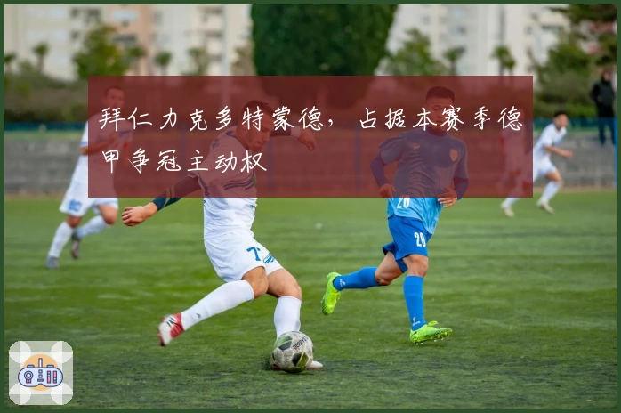 拜仁力克多特蒙德，占据本赛季德甲争冠主动权