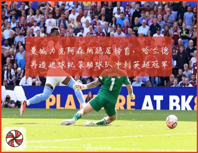 曼城力克阿森纳稳居榜首，哈兰德再造进球纪录助球队冲刺英超冠军