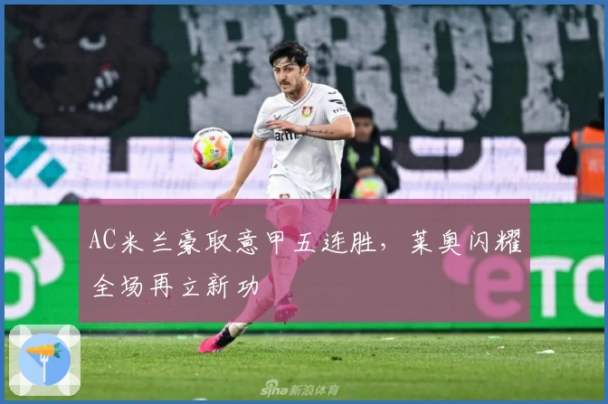 AC米兰豪取意甲五连胜，莱奥闪耀全场再立新功