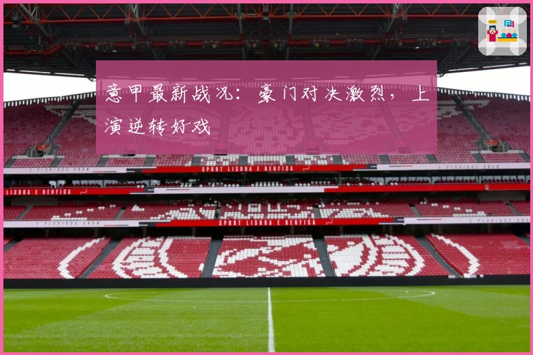 意甲最新战况：豪门对决激烈，上演逆转好戏