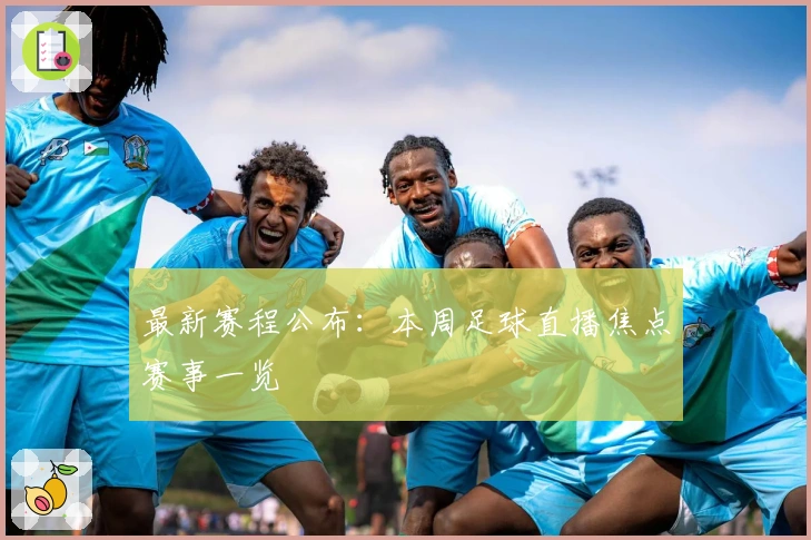 最新赛程公布：本周足球直播焦点赛事一览